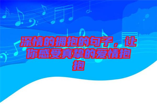 深情的擁抱的句子,讓你感受真摯的愛情抱抱