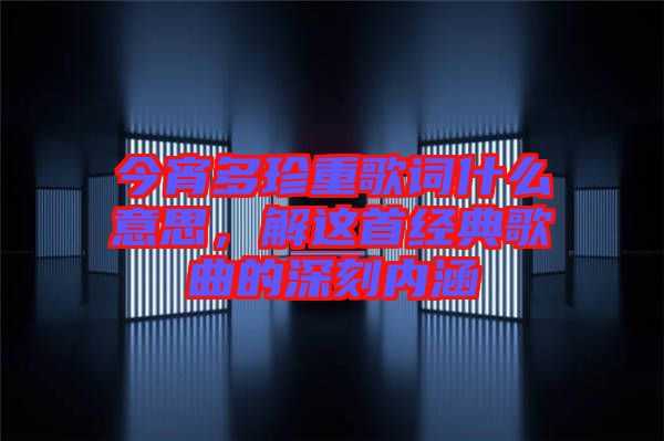 今宵多珍重歌詞什么意思，解這首經典歌曲的深刻內涵
