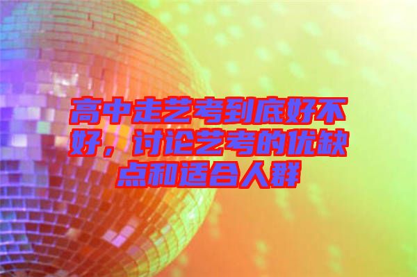 高中走藝考到底好不好,討論藝考的優缺點和適合人群