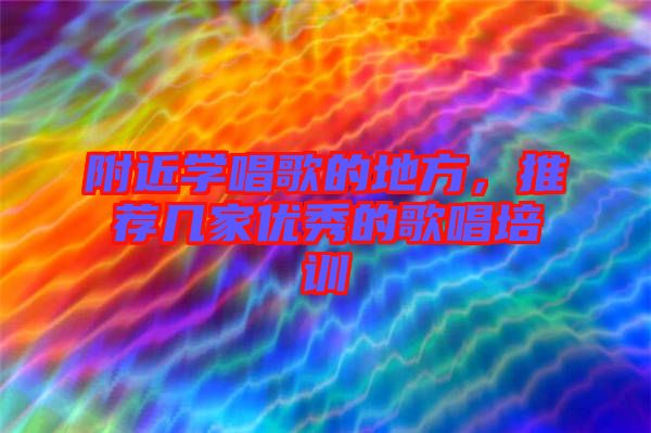 附近學唱歌的地方,推薦幾家優(yōu)秀的歌唱培訓