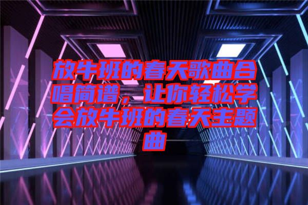 放牛班的春天歌曲合唱簡(jiǎn)譜,讓你輕松學(xué)會(huì)放牛班的春天主題曲