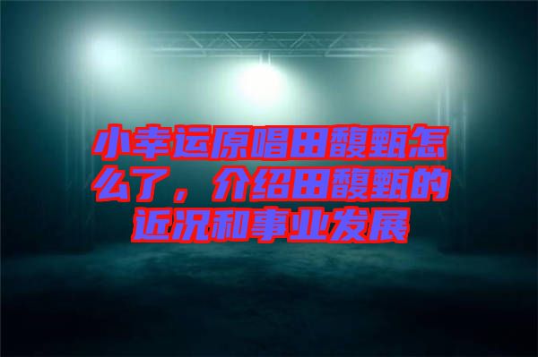 小幸運(yùn)原唱田馥甄怎么了,介紹田馥甄的近況和事業(yè)發(fā)展