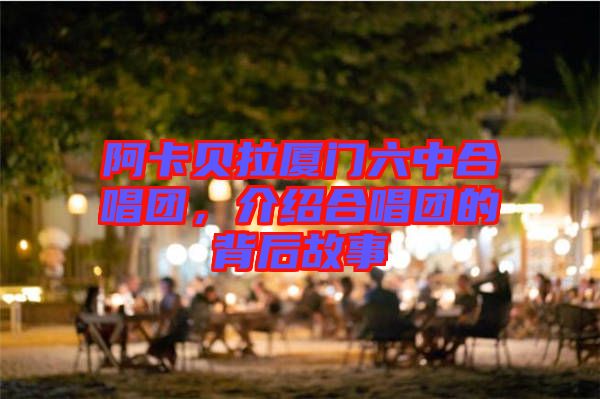 阿卡貝拉廈門六中合唱團(tuán),介紹合唱團(tuán)的背后故事