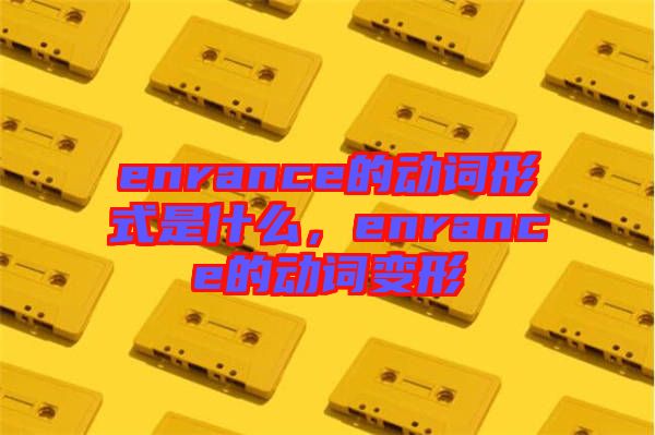 enrance的動詞形式是什么，enrance的動詞變形