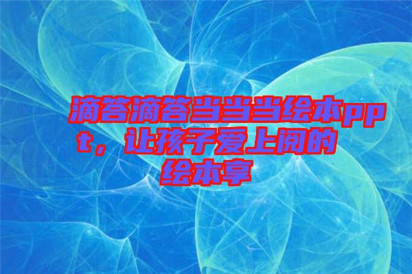 滴答滴答當(dāng)當(dāng)當(dāng)繪本ppt,讓孩子愛上閱的繪本享