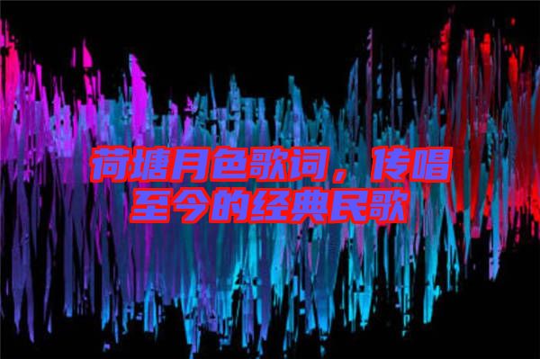 荷塘月色歌詞,傳唱至今的經(jīng)典民歌