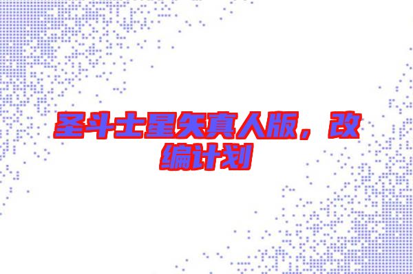 圣斗士星矢真人版,改編計劃