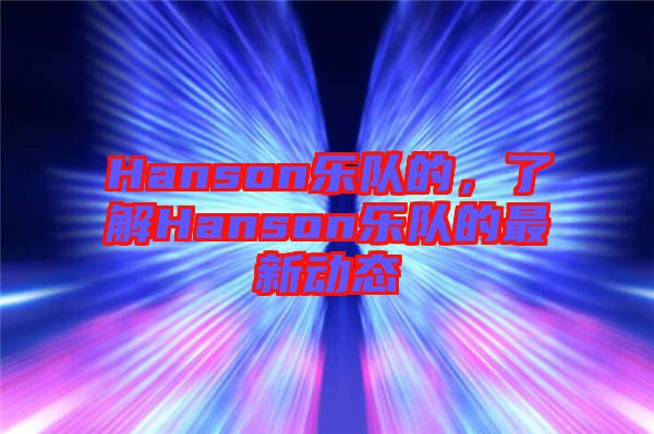 Hanson樂隊的,了解Hanson樂隊的最新動態