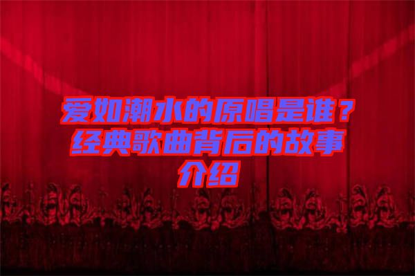 愛(ài)如潮水的原唱是誰(shuí)?經(jīng)典歌曲背后的故事介紹
