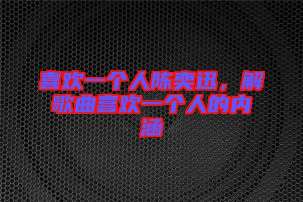 喜歡一個人陳奕迅,解歌曲喜歡一個人的內(nèi)涵