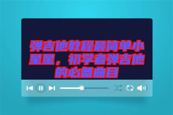 彈吉他教程最簡單小星星,初學(xué)者彈吉他的必備曲目
