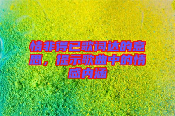 情非得已歌詞達的意思,提示歌曲中的情感內(nèi)涵