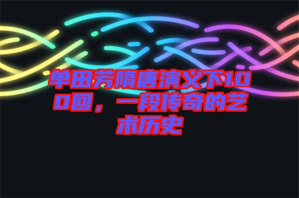 單田芳隋唐演義下100回,一段傳奇的藝術歷史