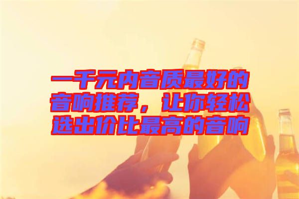 一千元內(nèi)音質(zhì)最好的音響推薦,讓你輕松選出價比最高的音響