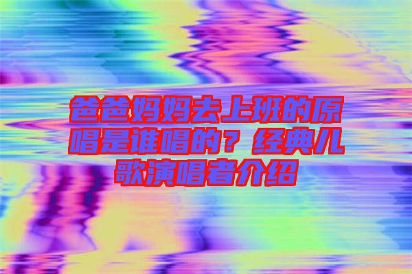 爸爸媽媽去上班的原唱是誰唱的？經典兒歌演唱者介紹