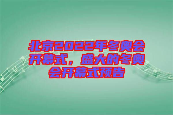 北京2022年冬奧會(huì)開幕式，盛大的冬奧會(huì)開幕式預(yù)告