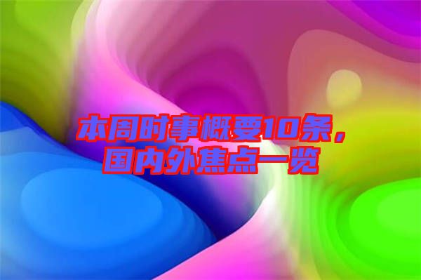 本周時(shí)事概要10條,國(guó)內(nèi)外焦點(diǎn)一覽