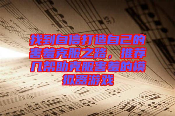 找到自信打造自己的害羞克服之路，推薦幾幫助克服害羞的模擬器游戲