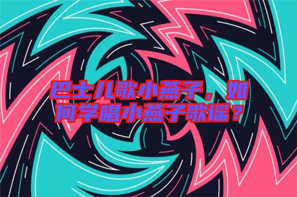 巴士兒歌小燕子，如何學唱小燕子歌謠？