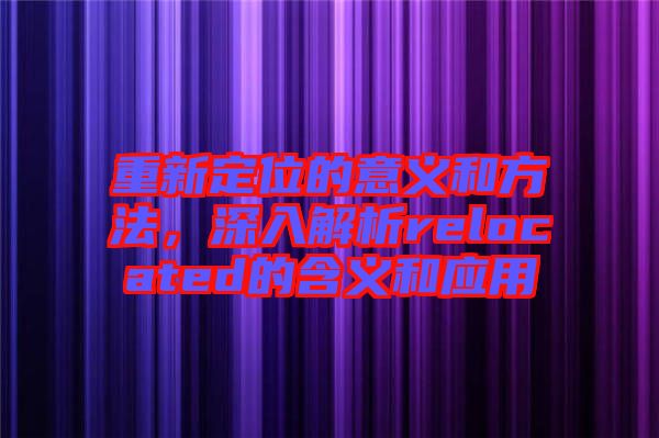 重新定位的意義和方法,深入解析relocated的含義和應用
