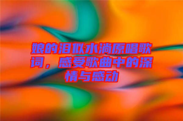 娘的淚似水淌原唱歌詞，感受歌曲中的深情與感動