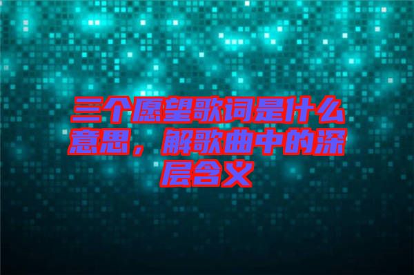 三個(gè)愿望歌詞是什么意思,解歌曲中的深層含義