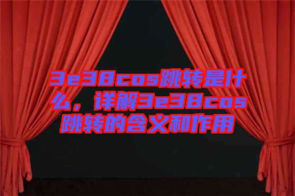 3e38cos跳轉(zhuǎn)是什么,詳解3e38cos跳轉(zhuǎn)的含義和作用