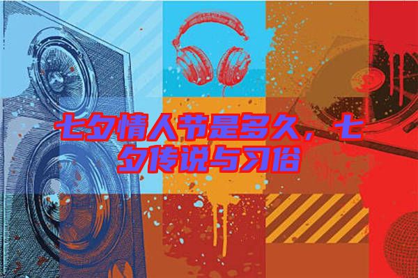 七夕情人節(jié)是多久,七夕傳說(shuō)與習(xí)俗