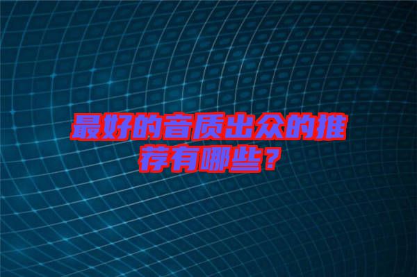 最好的音質出眾的推薦有哪些？