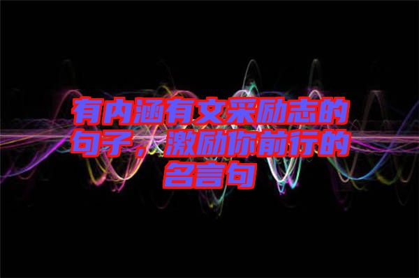 有內涵有文采勵志的句子,激勵你前行的名言句