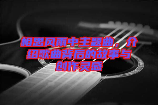 相思風雨中主題曲，介紹歌曲背后的故事與創作靈感