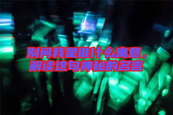 別問我是誰什么寓意，解讀這句神秘的名言