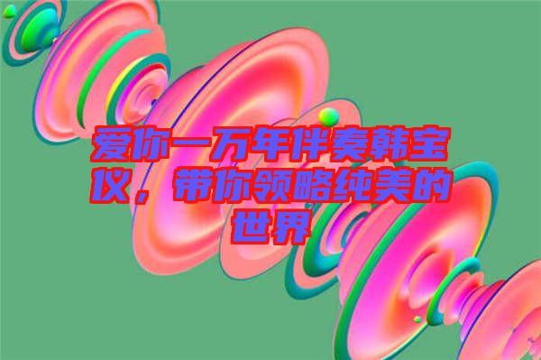 愛你一萬年伴奏韓寶儀，帶你領略純美的世界