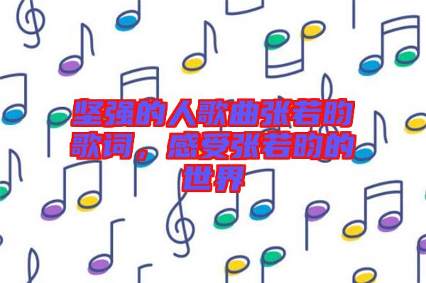 堅強(qiáng)的人歌曲張若昀歌詞,感受張若昀的世界