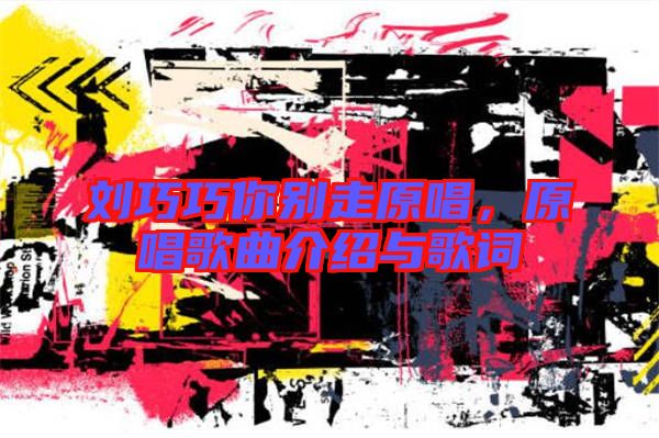 劉巧巧你別走原唱,原唱歌曲介紹與歌詞