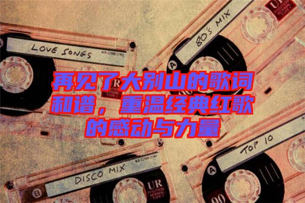 再見了大別山的歌詞和譜,重溫經典紅歌的感動與力量