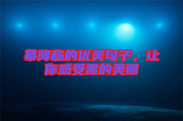 幕降臨的優(yōu)美句子,讓你感受黑的美麗