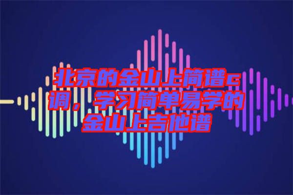 北京的金山上簡譜c調(diào)，學(xué)習(xí)簡單易學(xué)的金山上吉他譜