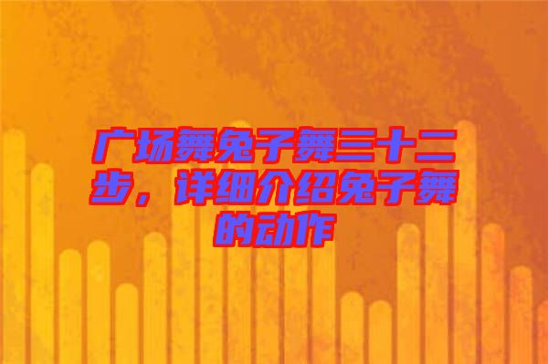 廣場舞兔子舞三十二步,詳細介紹兔子舞的動作