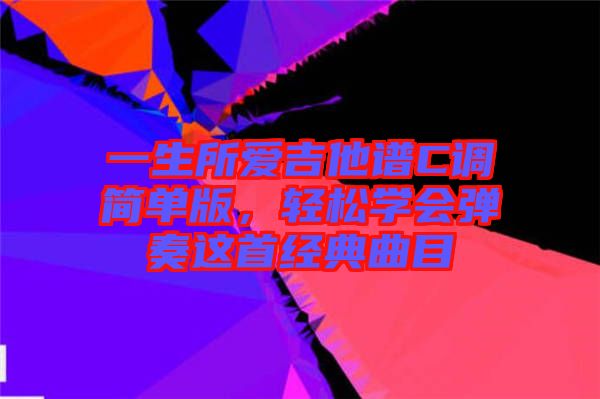 一生所愛吉他譜C調簡單版，輕松學會彈奏這首經典曲目