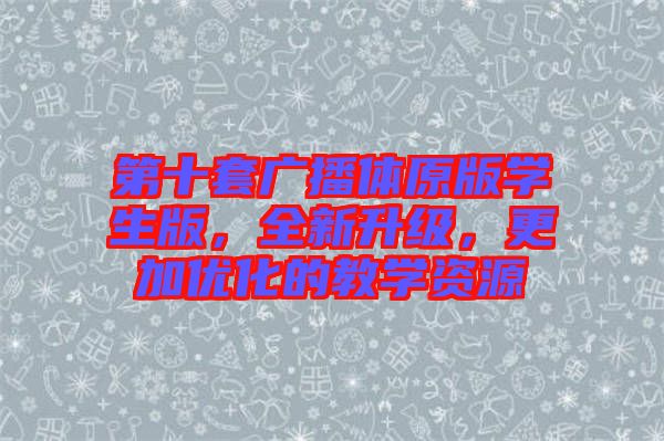 第十套廣播體原版學(xué)生版,全新升級,更加優(yōu)化的教學(xué)資源