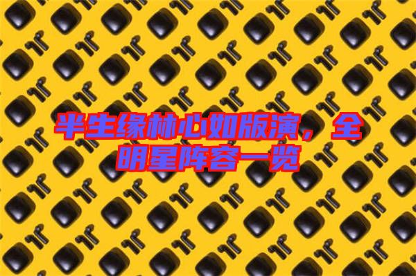 半生緣林心如版演，全明星陣容一覽