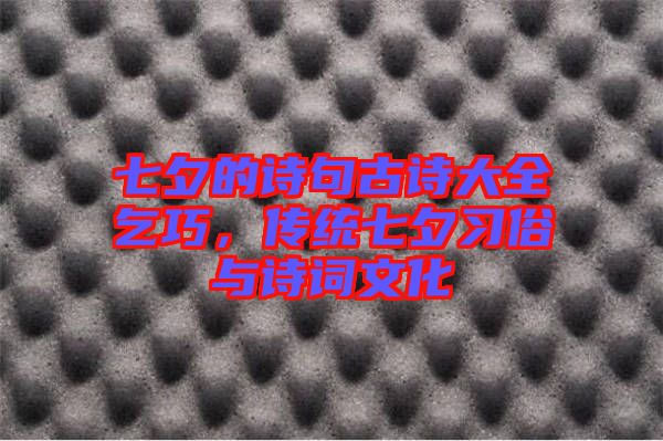 七夕的詩句古詩大全乞巧,傳統七夕習俗與詩詞文化