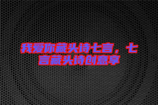 我愛你藏頭詩七言,七言藏頭詩創意享