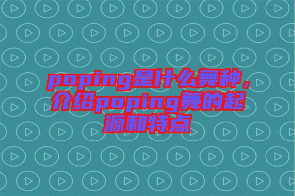 poping是什么舞種,介紹poping舞的起源和特點(diǎn)