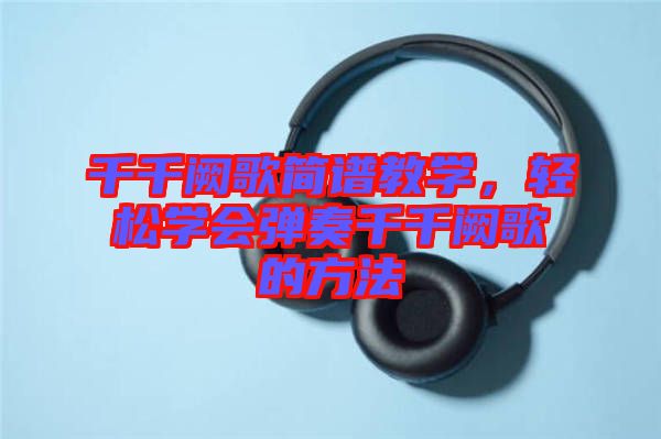 千千闕歌簡譜教學,輕松學會彈奏千千闕歌的方法