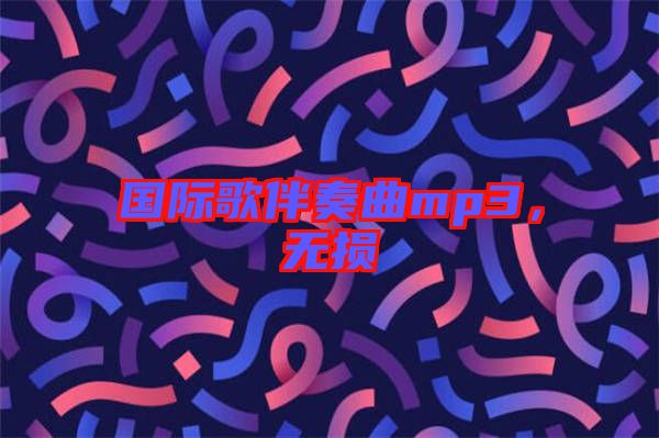 國(guó)際歌伴奏曲mp3,無(wú)損