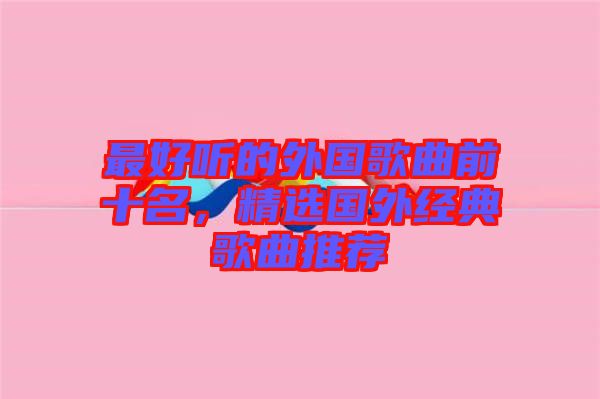 最好聽的外國歌曲前十名,精選國外經典歌曲推薦