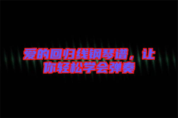 愛的回歸線鋼琴譜,讓你輕松學會彈奏