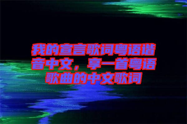 我的宣言歌詞粵語(yǔ)諧音中文,享一首粵語(yǔ)歌曲的中文歌詞